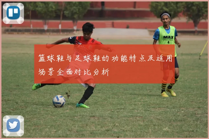 篮球鞋与足球鞋的功能特点及适用场景全面对比分析