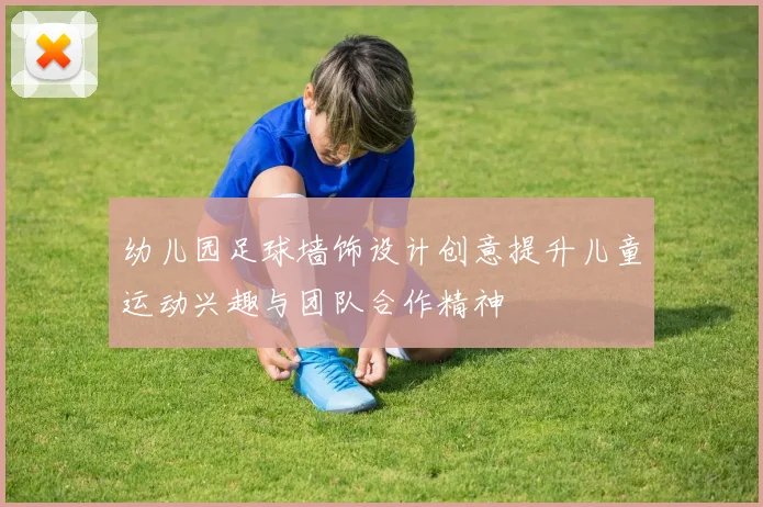幼儿园足球墙饰设计创意提升儿童运动兴趣与团队合作精神