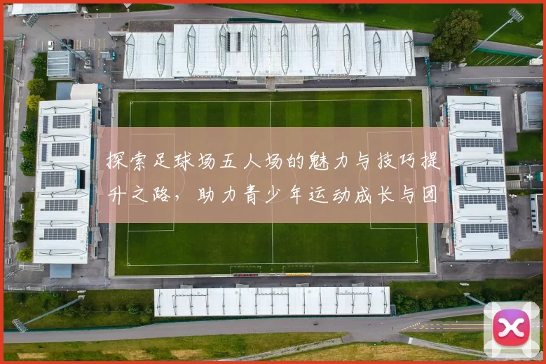 探索足球场五人场的魅力与技巧提升之路，助力青少年运动成长与团队合作精神