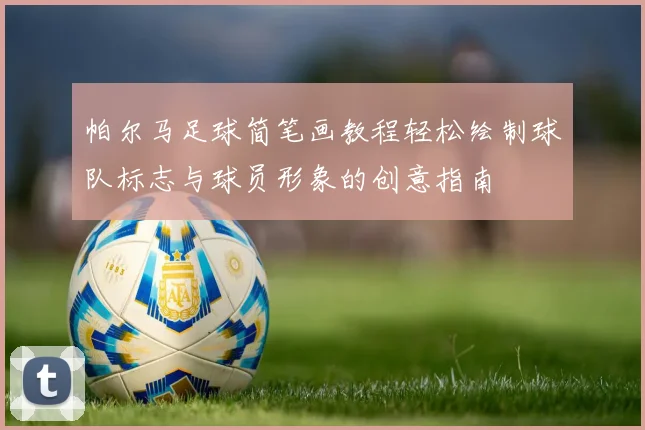 帕尔马足球简笔画教程轻松绘制球队标志与球员形象的创意指南