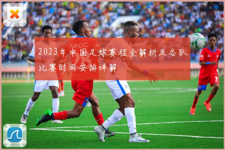 2023年中国足球赛程全解析及各队比赛时间安排详解