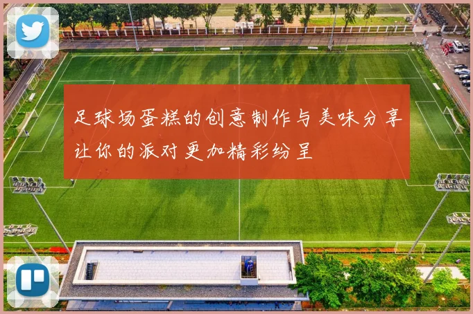 足球场蛋糕的创意制作与美味分享让你的派对更加精彩纷呈