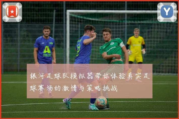 银河足球队模拟器带你体验真实足球赛场的激情与策略挑战